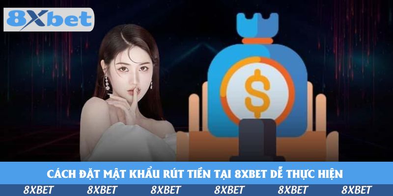 Cách đặt mật khẩu rút tiền tại 8xbet dễ thực hiện