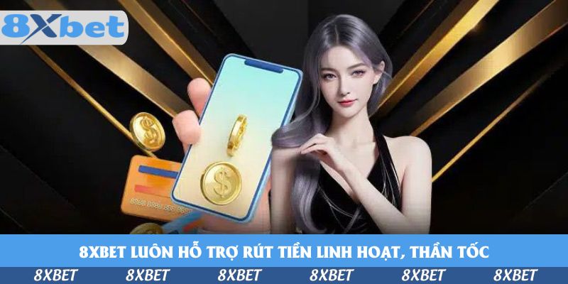 Nhà cái 8xbet luôn hỗ trợ rút tiền linh hoạt, thần tốc