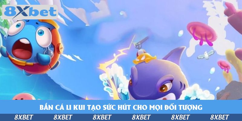 Bắn cá Li Kui tạo sức hút cho mọi đối tượng