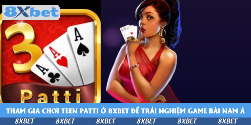 Tham gia chơi Teen Patti ở 8xbet để trải nghiệm game bài Nam Á